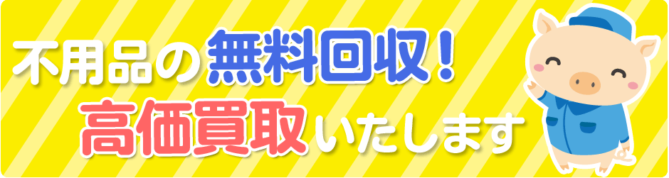 不用品の無料回収、高価買取いたします